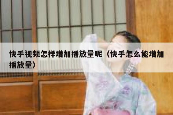 快手视频怎样增加播放量呢（快手怎么能增加播放量） 第1张