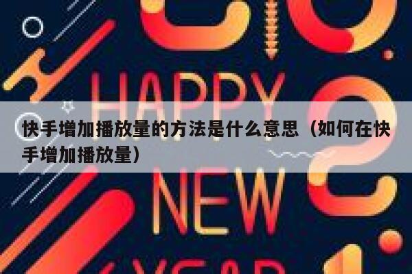 快手增加播放量的方法是什么意思（如何在快手增加播放量） 第1张