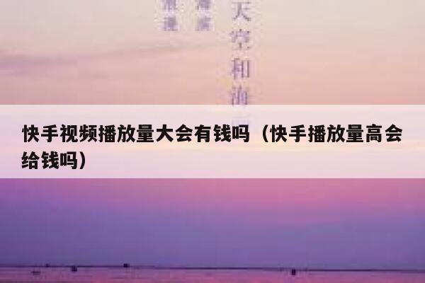 快手视频播放量大会有钱吗（快手播放量高会给钱吗） 第1张
