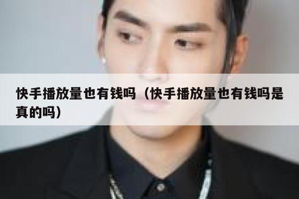 快手播放量也有钱吗（快手播放量也有钱吗是真的吗） 第1张