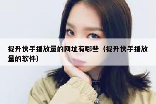 提升快手播放量的网址有哪些（提升快手播放量的软件） 第1张