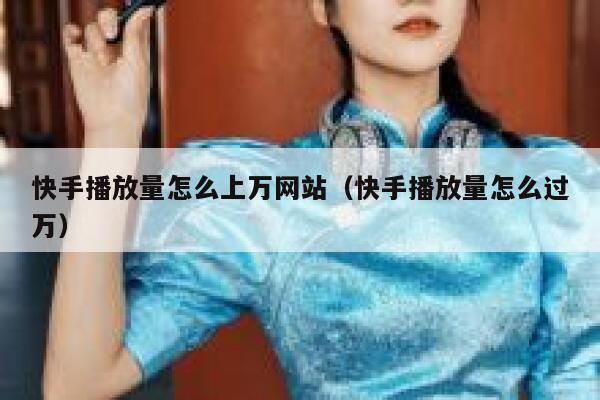 快手播放量怎么上万网站（快手播放量怎么过万） 第1张