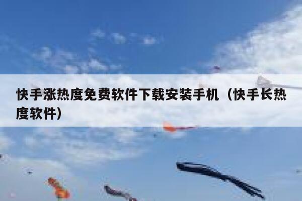 快手涨热度免费软件下载安装手机（快手长热度软件） 第1张