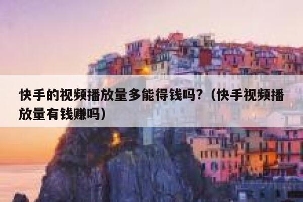 快手的视频播放量多能得钱吗?（快手视频播放量有钱赚吗） 第1张