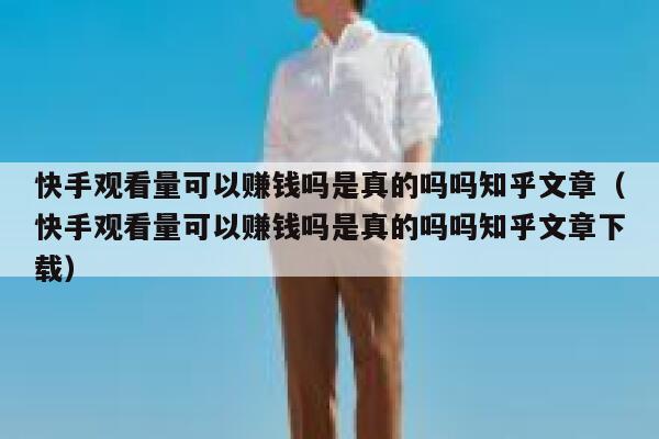 快手观看量可以赚钱吗是真的吗吗知乎文章（快手观看量可以赚钱吗是真的吗吗知乎文章下载） 第1张