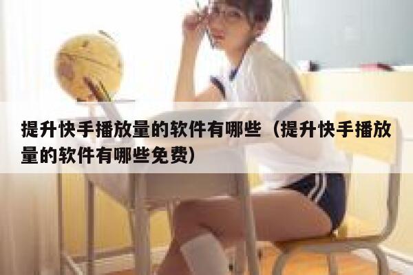 提升快手播放量的软件有哪些（提升快手播放量的软件有哪些免费） 第1张