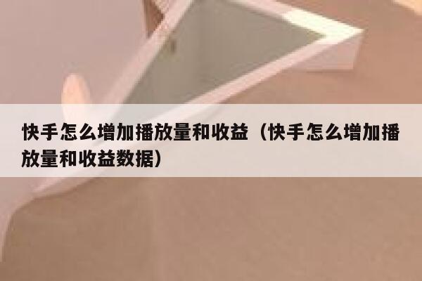 快手怎么增加播放量和收益（快手怎么增加播放量和收益数据） 第1张