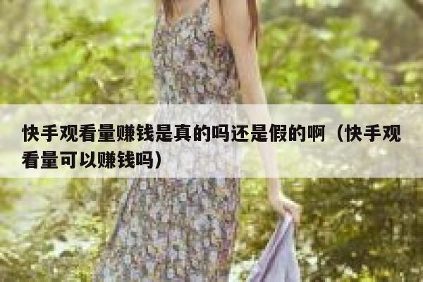 快手观看量赚钱是真的吗还是假的啊（快手观看量可以赚钱吗） 第1张