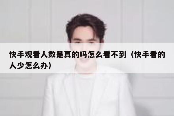 快手观看人数是真的吗怎么看不到（快手看的人少怎么办） 第1张