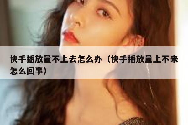 快手播放量不上去怎么办（快手播放量上不来怎么回事） 第1张