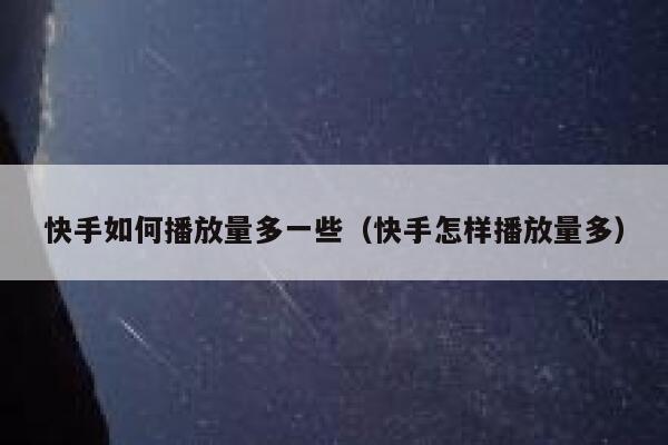 快手如何播放量多一些（快手怎样播放量多） 第1张