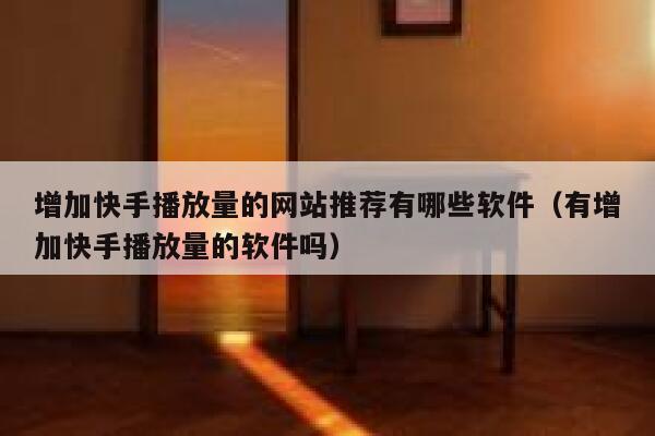增加快手播放量的网站推荐有哪些软件（有增加快手播放量的软件吗） 第1张