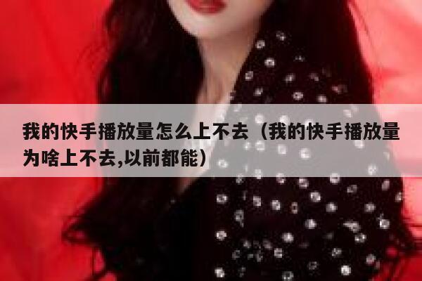 我的快手播放量怎么上不去（我的快手播放量为啥上不去,以前都能） 第1张