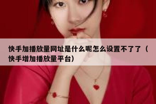 快手加播放量网址是什么呢怎么设置不了了（快手增加播放量平台） 第1张