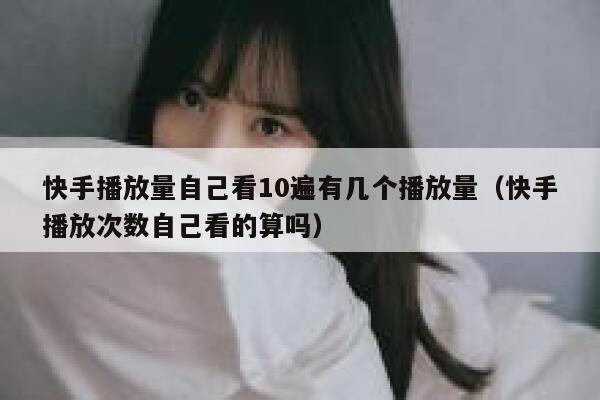 快手播放量自己看10遍有几个播放量（快手播放次数自己看的算吗） 第1张