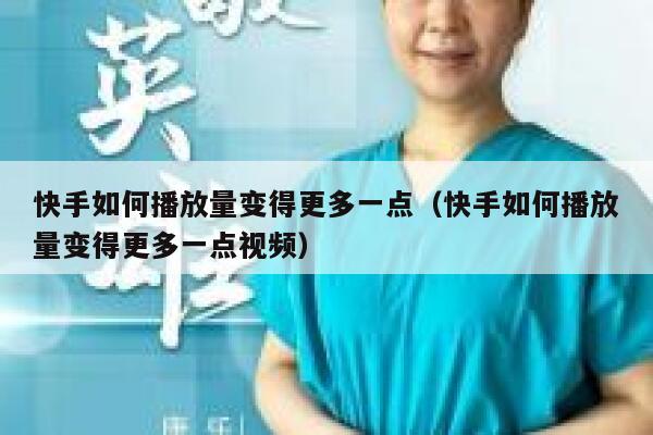 快手如何播放量变得更多一点（快手如何播放量变得更多一点视频） 第1张