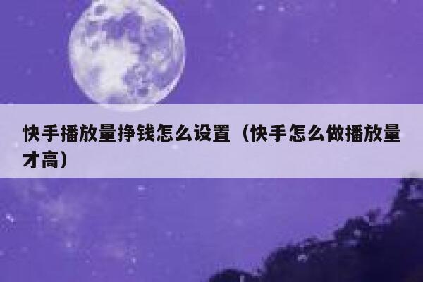 快手播放量挣钱怎么设置（快手怎么做播放量才高） 第1张