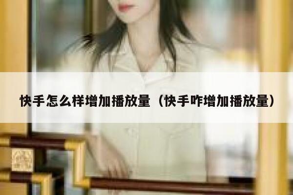 快手怎么样增加播放量（快手咋增加播放量） 第1张