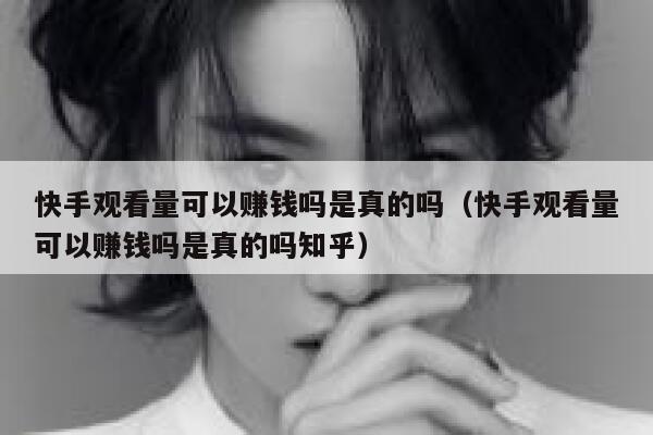 快手观看量可以赚钱吗是真的吗（快手观看量可以赚钱吗是真的吗知乎） 第1张