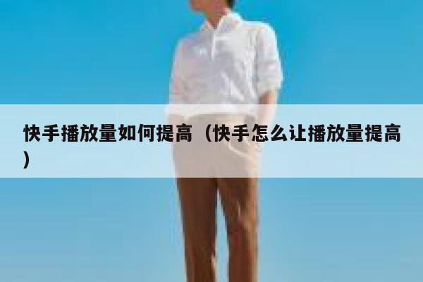 快手播放量如何提高（快手怎么让播放量提高） 第1张