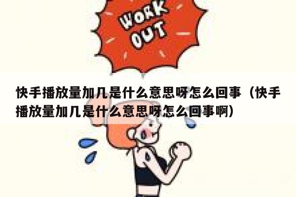 快手播放量加几是什么意思呀怎么回事（快手播放量加几是什么意思呀怎么回事啊） 第1张