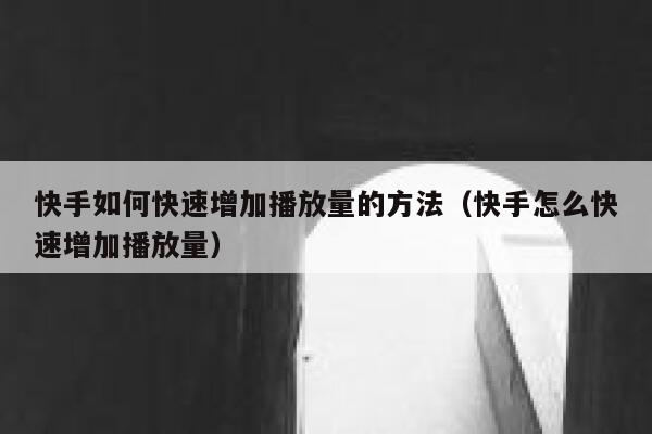 快手如何快速增加播放量的方法（快手怎么快速增加播放量） 第1张