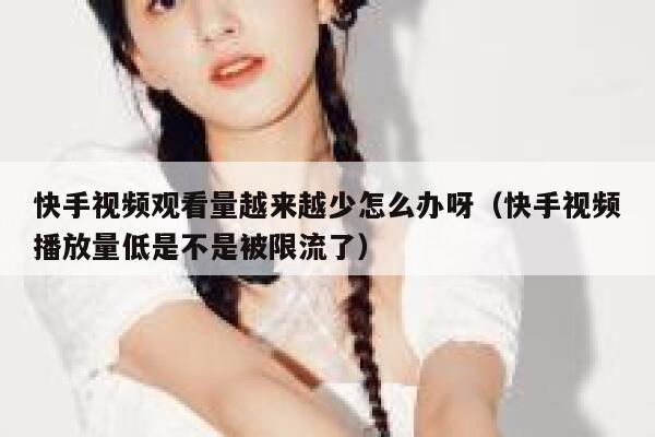 快手视频观看量越来越少怎么办呀（快手视频播放量低是不是被限流了） 第1张