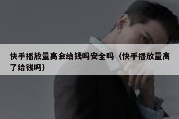 快手播放量高会给钱吗安全吗（快手播放量高了给钱吗） 第1张