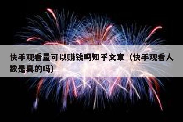快手观看量可以赚钱吗知乎文章（快手观看人数是真的吗） 第1张