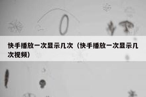 快手播放一次显示几次（快手播放一次显示几次视频） 第1张