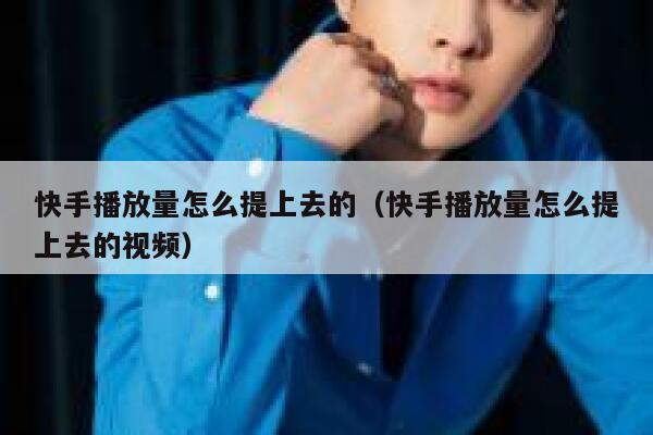 快手播放量怎么提上去的（快手播放量怎么提上去的视频） 第1张