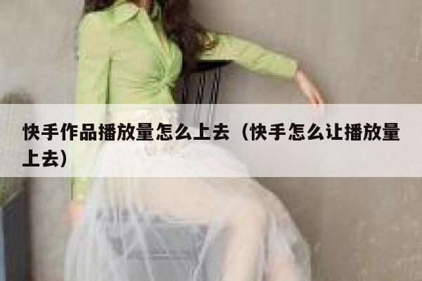 快手作品播放量怎么上去（快手怎么让播放量上去） 第1张