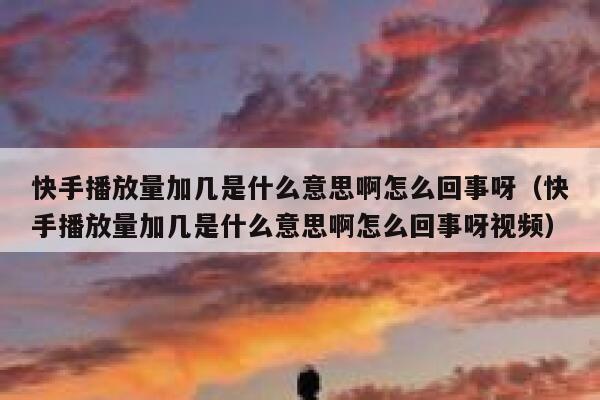 快手播放量加几是什么意思啊怎么回事呀（快手播放量加几是什么意思啊怎么回事呀视频） 第1张