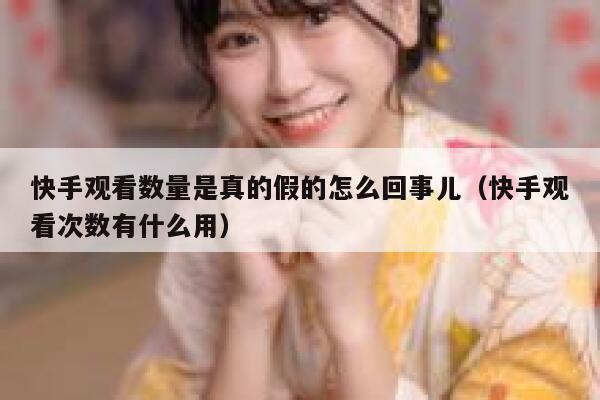 快手观看数量是真的假的怎么回事儿（快手观看次数有什么用） 第1张