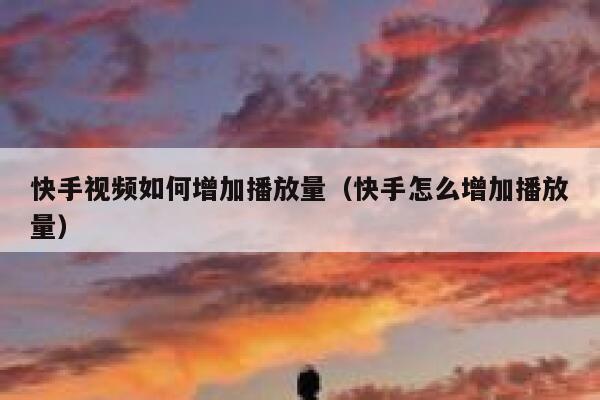 快手视频如何增加播放量（快手怎么增加播放量） 第1张