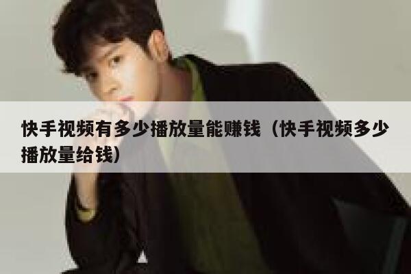 快手视频有多少播放量能赚钱（快手视频多少播放量给钱） 第1张