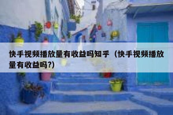 快手视频播放量有收益吗知乎（快手视频播放量有收益吗?） 第1张