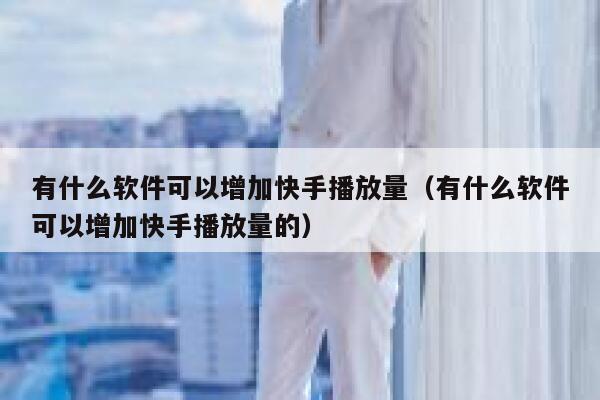 有什么软件可以增加快手播放量（有什么软件可以增加快手播放量的） 第1张