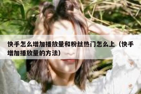 快手怎么增加播放量和粉丝热门怎么上（快手增加播放量的方法） 第1张