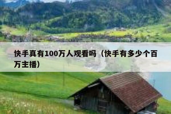 快手真有100万人观看吗（快手有多少个百万主播） 第1张