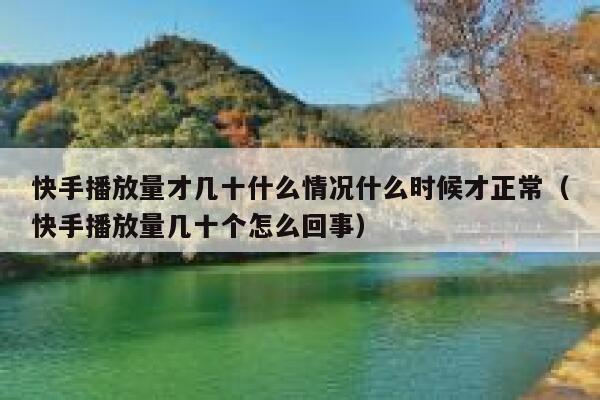 快手播放量才几十什么情况什么时候才正常（快手播放量几十个怎么回事） 第1张