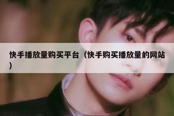 快手播放量购买平台（快手购买播放量的网站） 第1张