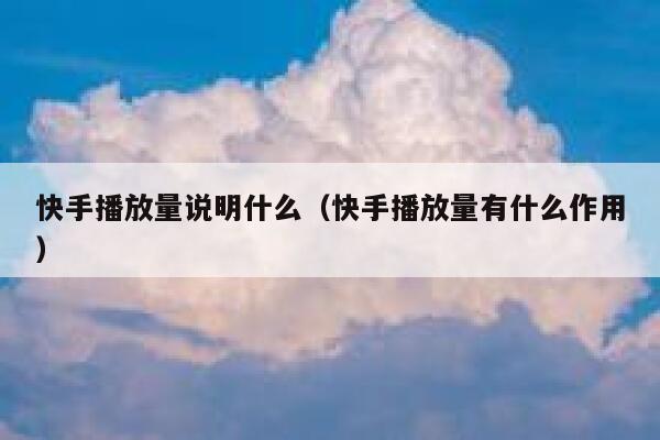 快手播放量说明什么（快手播放量有什么作用） 第1张