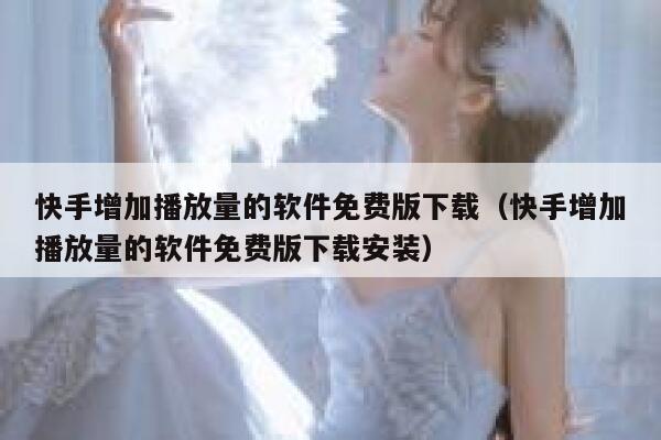 快手增加播放量的软件免费版下载（快手增加播放量的软件免费版下载安装） 第1张