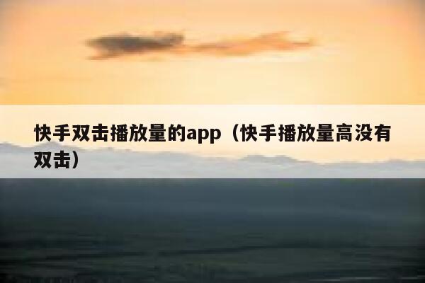 快手双击播放量的app（快手播放量高没有双击） 第1张