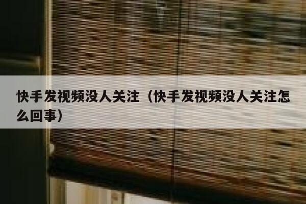 快手发视频没人关注（快手发视频没人关注怎么回事） 第1张