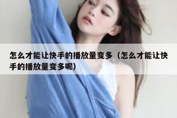 怎么才能让快手的播放量变多（怎么才能让快手的播放量变多呢） 第1张