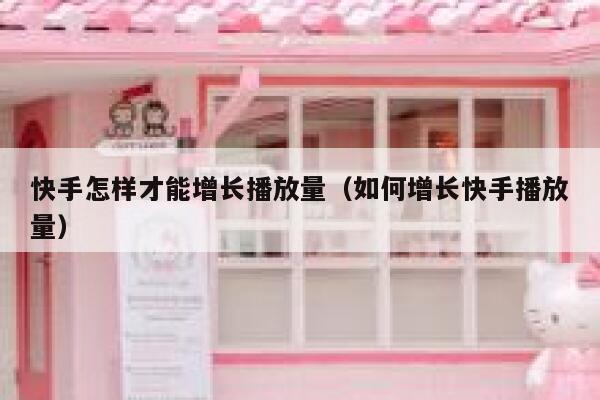 快手怎样才能增长播放量（如何增长快手播放量） 第1张