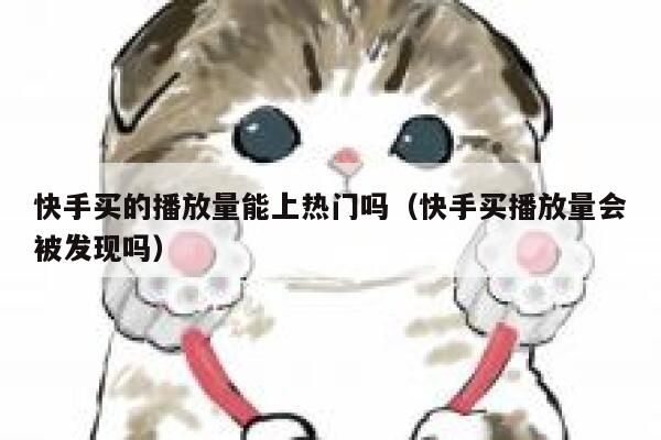 快手买的播放量能上热门吗（快手买播放量会被发现吗） 第1张