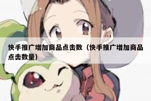 快手推广增加商品点击数（快手推广增加商品点击数量） 第1张